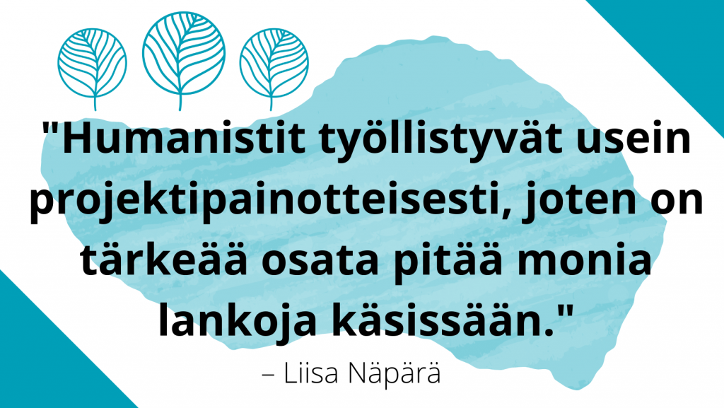 Kuvassa lukee lainaus Liisa Näpärältä: "Humanistit työllistyvät usein projektipainotteisesti, joten on tärkeää osata pitää monia lankoja käsissään." Koristeena koivunlehtiä muistuttava piirros.