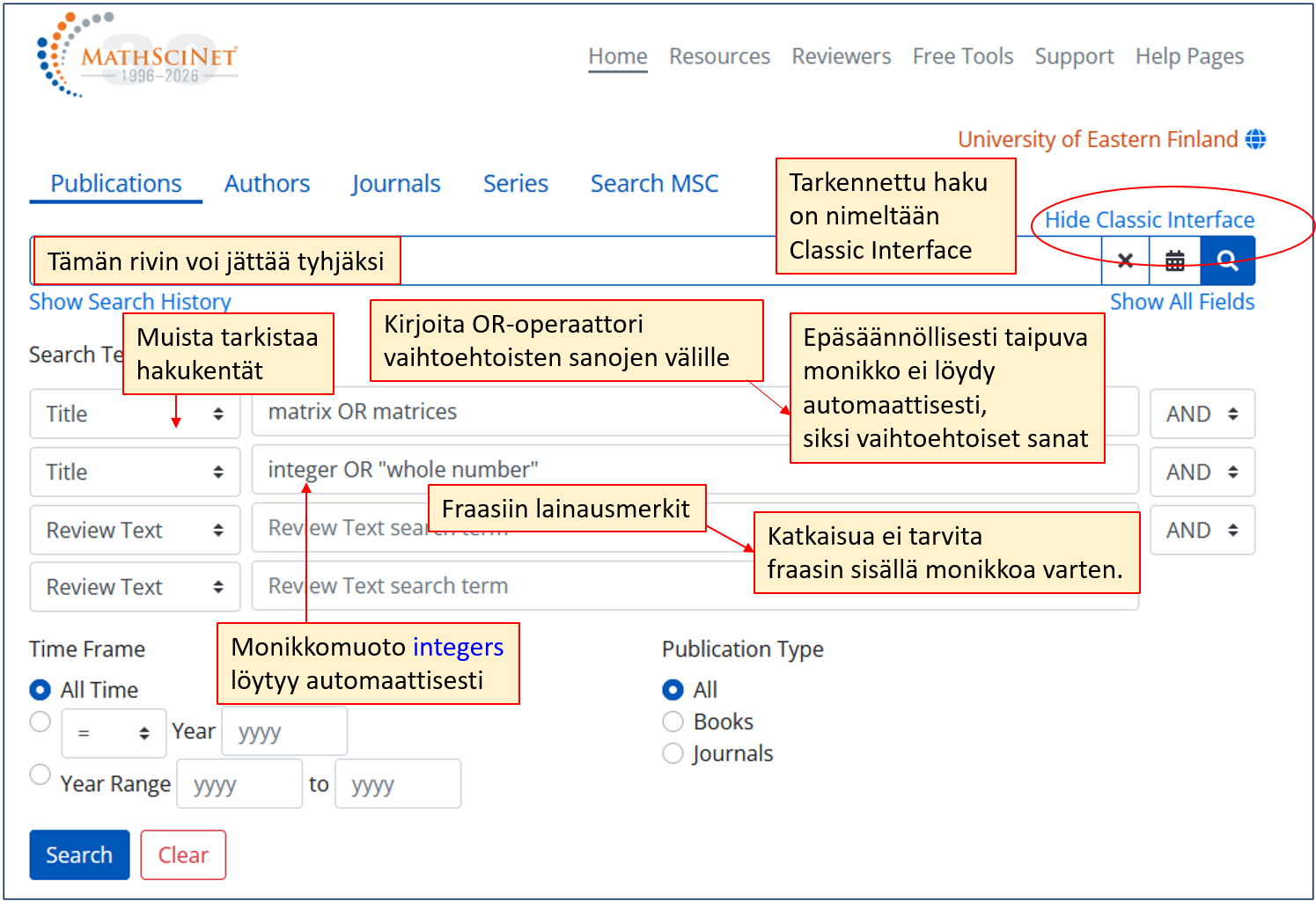Kuvakaappaus Mathscinet-tietokannasta. Ensimmäiselle hakuriville on kirjoitettu: matrix OR matrices. Seliteteksti: Epäsäännöllisesti taipuva monikko ei löydy automaattisesti, siksi vaihtoehtoiset sanat. Toisella rivillä on: integer OR ”whole number”. Rivien välillä on AND. Hakukenttä molemmilla riveillä on Title. Selitetekstit: Kenttiä voi halutessaan vaihtaa. Kirjoita OR-operaattori vaihtoehtoisten sanojen välille. Fraasiin lainausmerkit. Monikkomuoto integers löytyy automaattisesti. Katkaisua tarvitaan fraasin sisällä monikkoa varten.