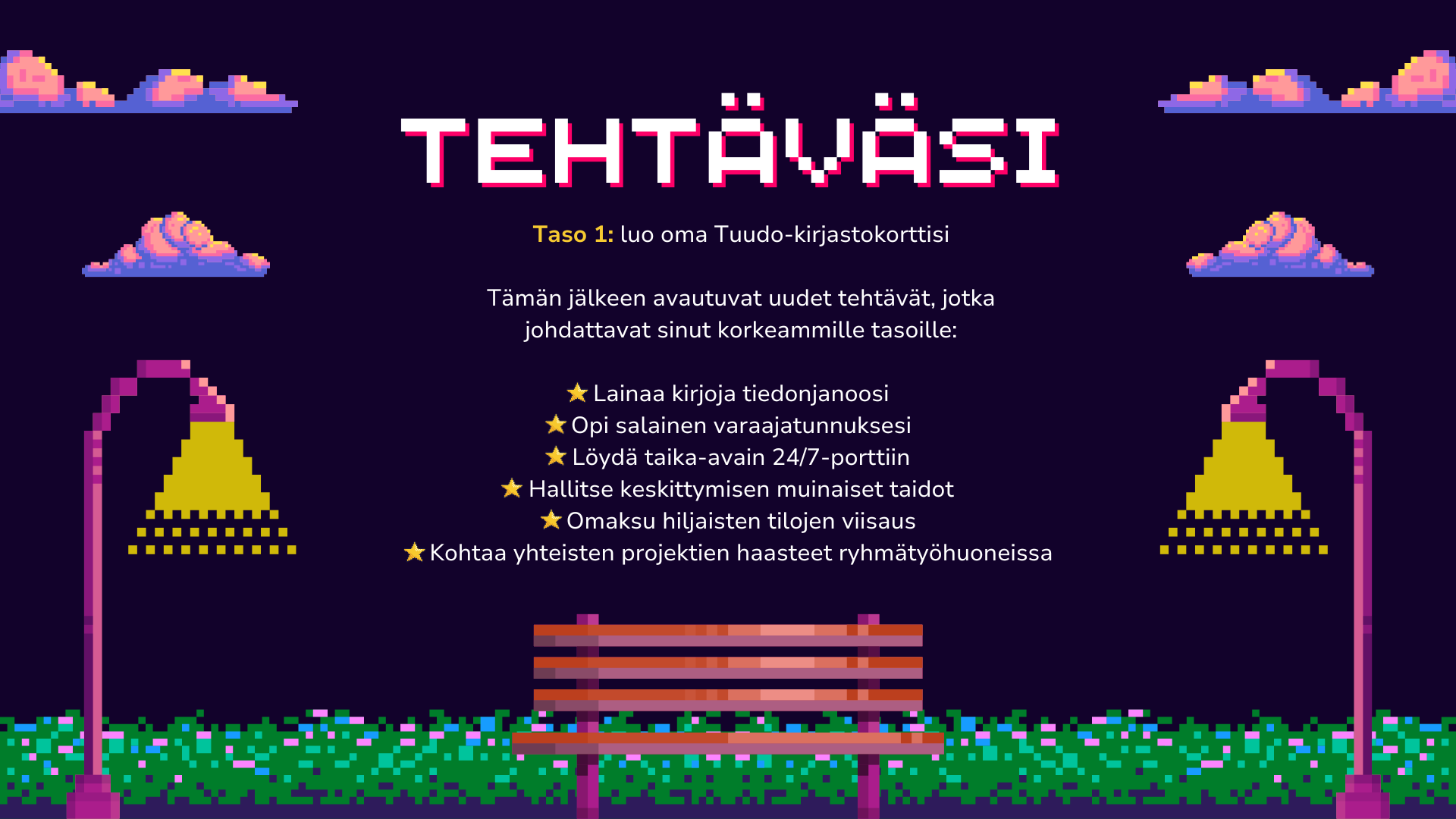 3. kuvateksti: Tehtäväsi

Taso 1: luo oma Tuudo-kirjastokorttisi

Tämän jälkeen avautuvat uudet tehtävät, jotka
johdattavat sinut korkeammille tasoille:

Lainaa kirjoja tiedonjanoosi
Opi salainen varaajatunnuksesi
Löydä taika-avain 24/7-porttiin
Hallitse keskittymisen muinaiset taidot
Omaksu hiljaisten tilojen viisaus
Kohtaa yhteisten projektien haasteet ryhmätyöhuoneissa

