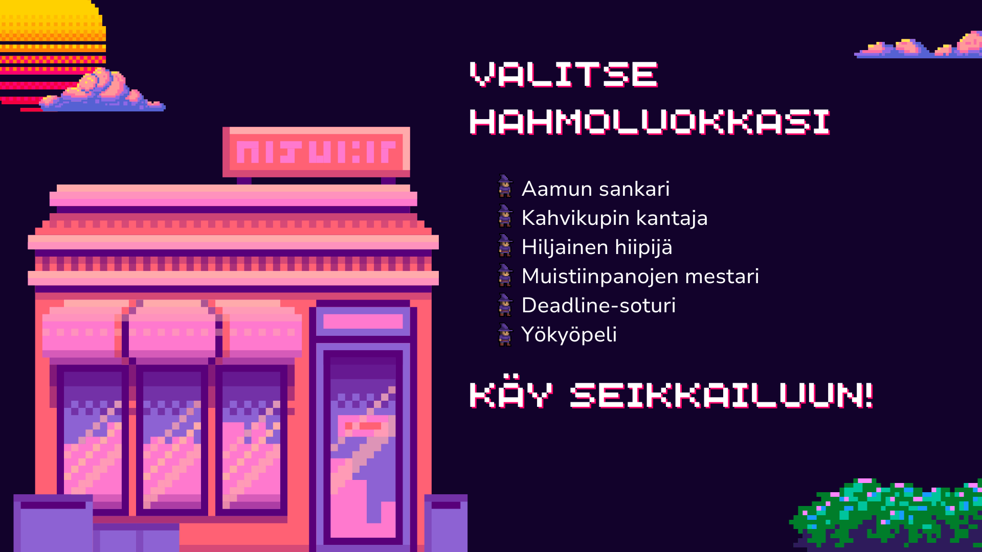5. kuvateksti: Valitse hahmoluokka

Aamun sankari
Kahvikupin kantaja
Hiljainen hiipijä
Muistiinpanojen mestari
Deadline-soturi
Yökyöpeli

Käy seikkailuun!