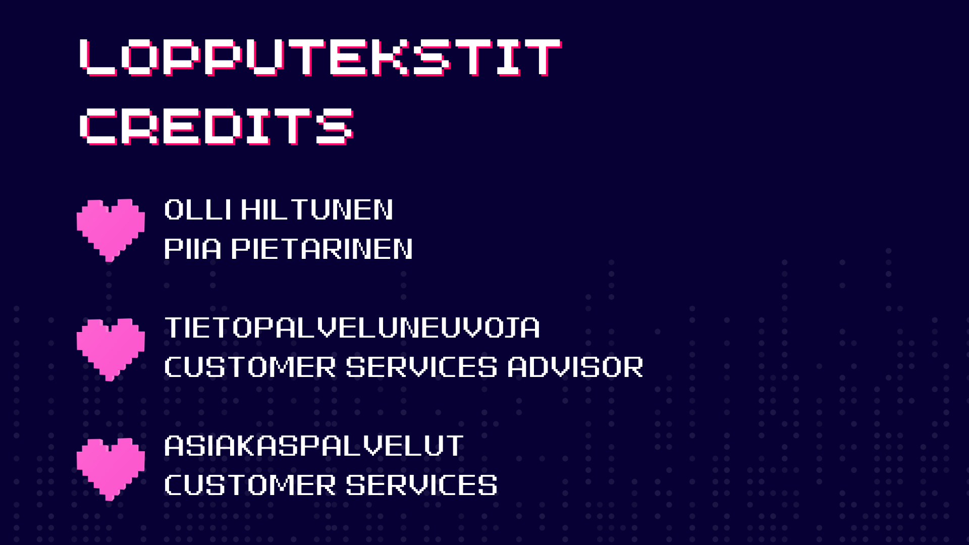 Lopputekstit
Credits

Olli Hiltunen
Piia Pietarinen

Tietopalveluneuvoja
Customer services advisor

asiakaspalvelut
customer services