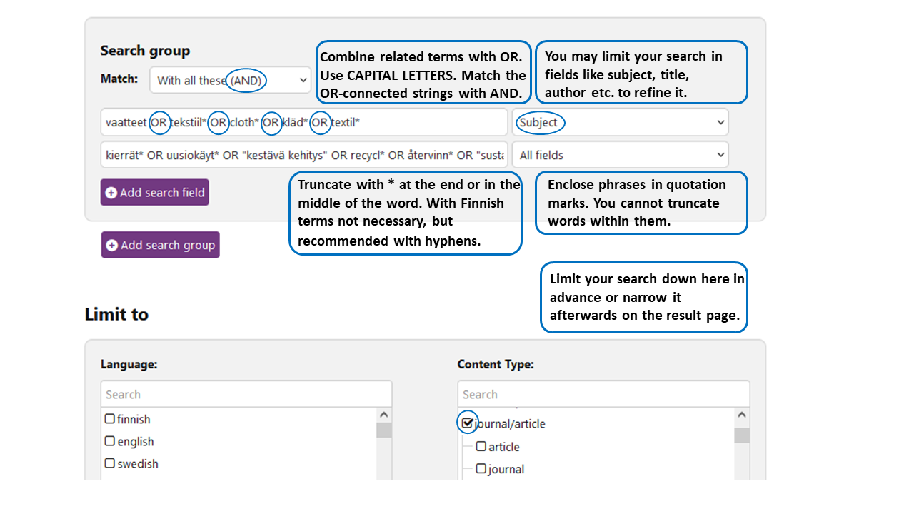 Finnas advanced search form and some tips how to use it. Combine related terms with OR operator. Write down the OR operator in capital letters. Match the OR-connected strings with AND from the drop-down menu. You may limit your search in fields like subject, title, author etc. Enclose phrases in quotation marks. You cannot truncate words inside them. Truncation mark is asterisk. With Finnish words truncating is not necessary.