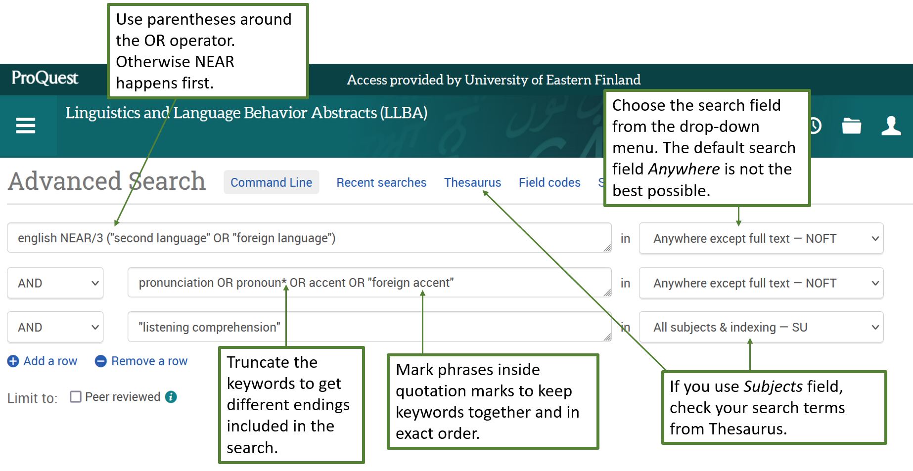 Linguistics and Language Behavior Abstracts database and its advanced search form with some hints. Choose the search field from the drop-down menu. The default search field "Anywhere" is not the best possible. If you use "Subjects" field, check your search terms from the databases own thesaurus. Mark phrases inside quotation marks. Truncate the keywords with asterisk to get different endings.
