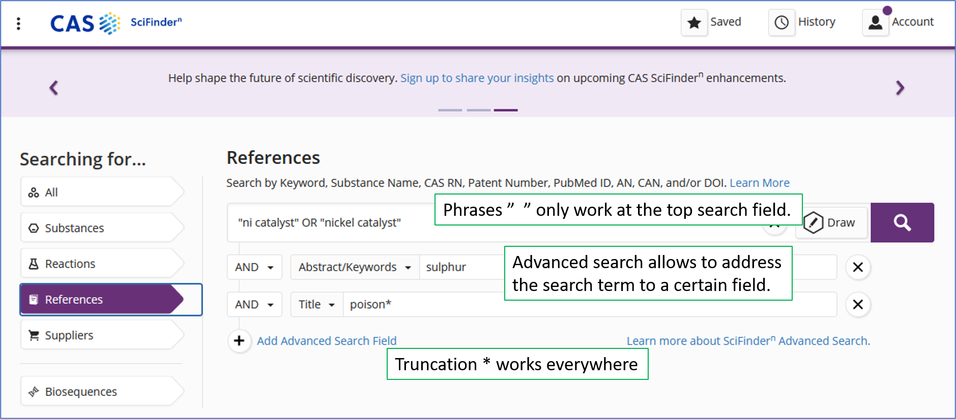 A screen capture of CAS Scifinder-n search page using Advanced search. The query is written in three lines. The first line: “ni catalyst” or nickel catalyst”. The second line: sulphur. The third line: poison*. There is an AND-operator between the lines. Explanations: Phrases only work at the top line. Truncation * works everywhere. Advanced search allows to address the search term to a certain field.